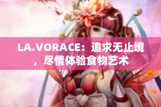 LA.VORACE：追求无止境，尽情体验食物艺术