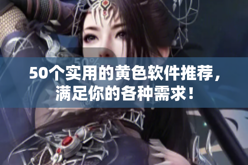 50个实用的黄色软件推荐，满足你的各种需求！