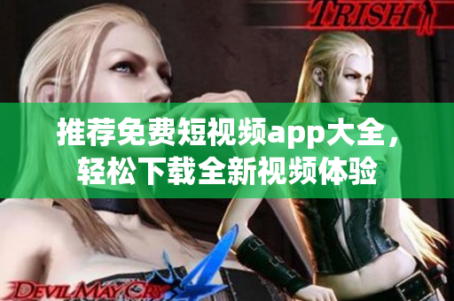 推荐免费短视频app大全，轻松下载全新视频体验
