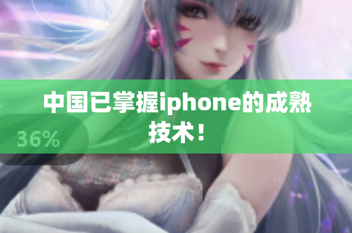 中国已掌握iphone的成熟技术！