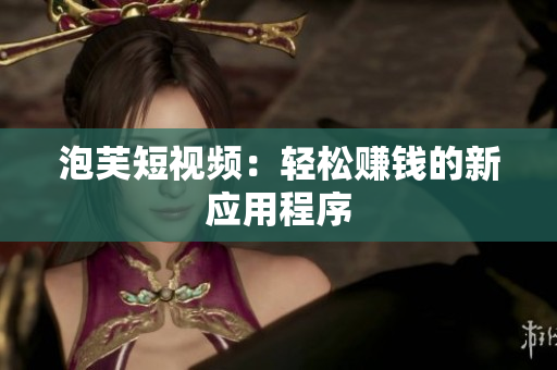 泡芙短视频：轻松赚钱的新应用程序