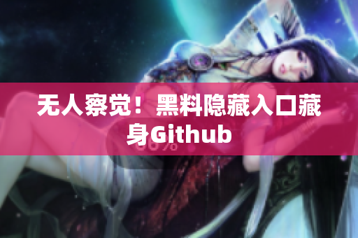 无人察觉！黑料隐藏入口藏身Github