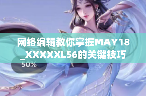 网络编辑教你掌握MAY18_XXXXXL56的关键技巧