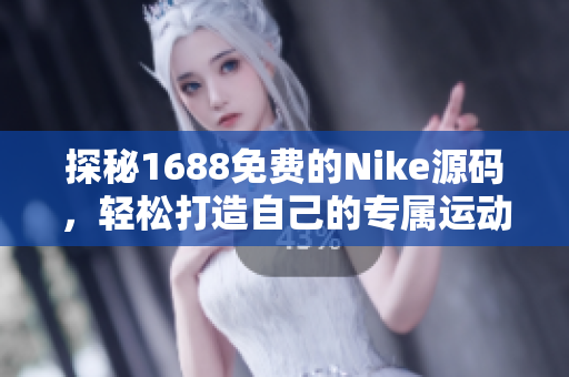 探秘1688免费的Nike源码，轻松打造自己的专属运动品牌网站