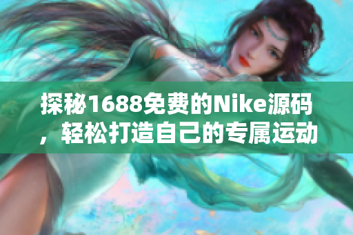 探秘1688免费的Nike源码，轻松打造自己的专属运动品牌网站