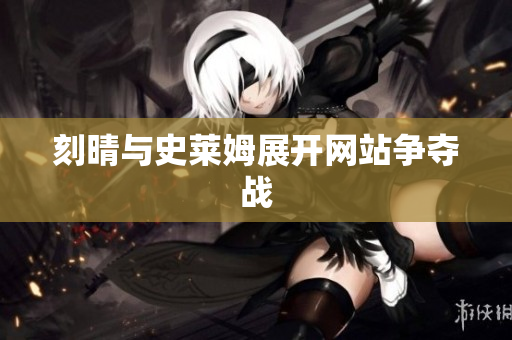 刻晴与史莱姆展开网站争夺战