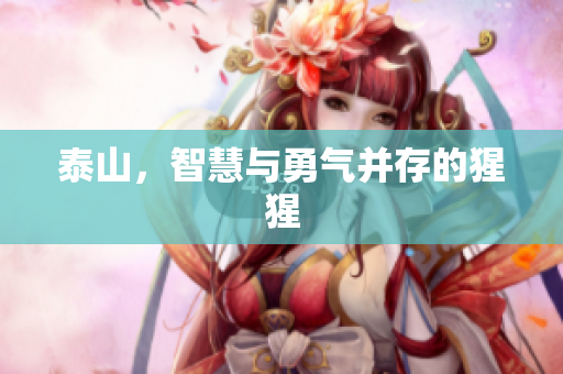 泰山，智慧与勇气并存的猩猩