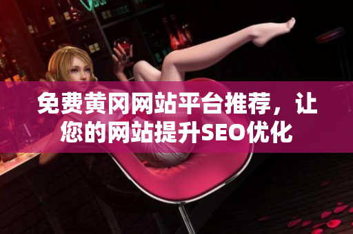 免费黄冈网站平台推荐，让您的网站提升SEO优化