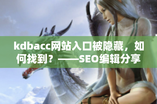kdbacc网站入口被隐藏，如何找到？——SEO编辑分享