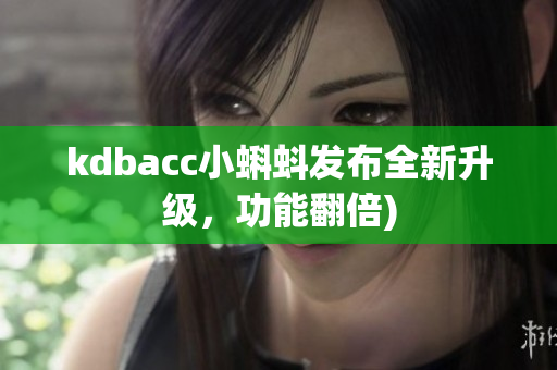 kdbacc小蝌蚪发布全新升级，功能翻倍)