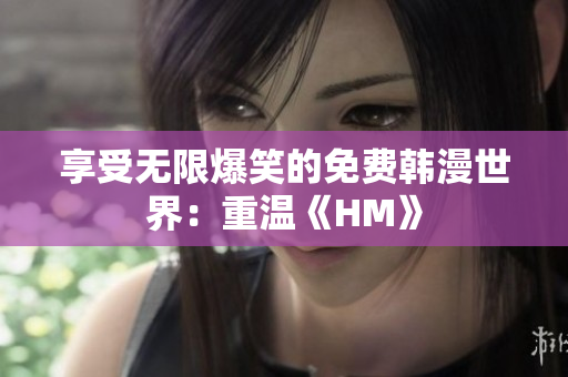 享受无限爆笑的免费韩漫世界：重温《HM》
