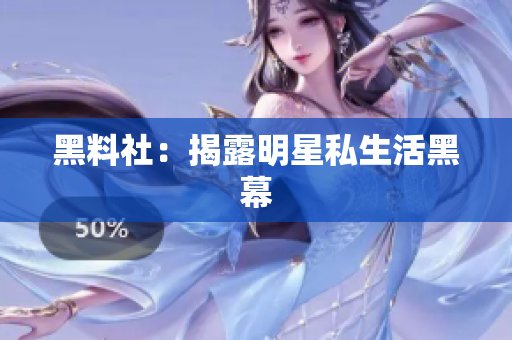 黑料社：揭露明星私生活黑幕