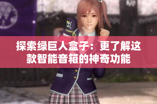 探索绿巨人盒子：更了解这款智能音箱的神奇功能