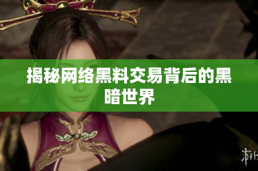 揭秘网络黑料交易背后的黑暗世界