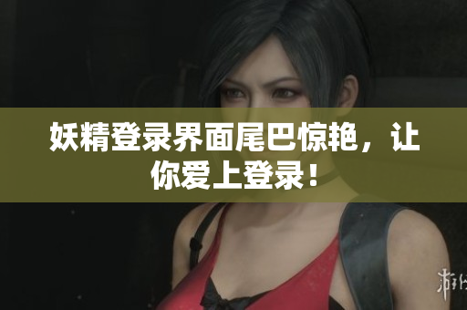 妖精登录界面尾巴惊艳，让你爱上登录！