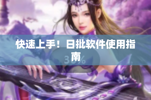 快速上手！日批软件使用指南