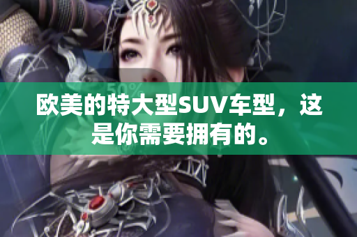 欧美的特大型SUV车型，这是你需要拥有的。