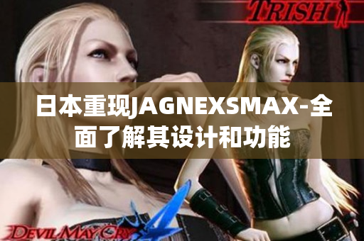 日本重现JAGNEXSMAX-全面了解其设计和功能
