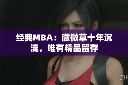 经典MBA：微微草十年沉淀，唯有精品留存