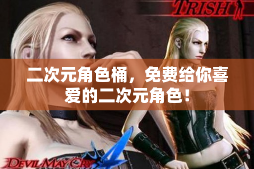 二次元角色桶，免费给你喜爱的二次元角色！