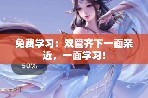 免费学习：双管齐下一面亲近，一面学习！