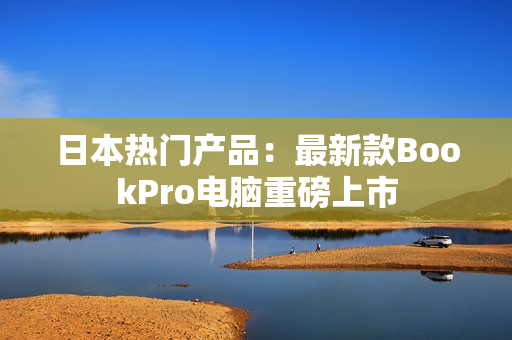 日本热门产品：最新款BookPro电脑重磅上市