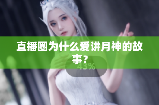 直播圈为什么爱讲月神的故事？