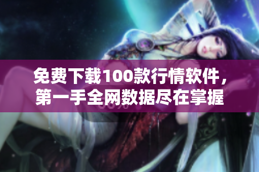 免费下载100款行情软件，第一手全网数据尽在掌握