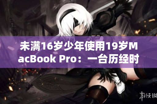 未满16岁少年使用19岁MacBook Pro：一台历经时代的电脑