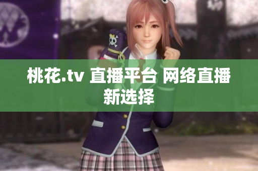 桃花.tv 直播平台 网络直播新选择