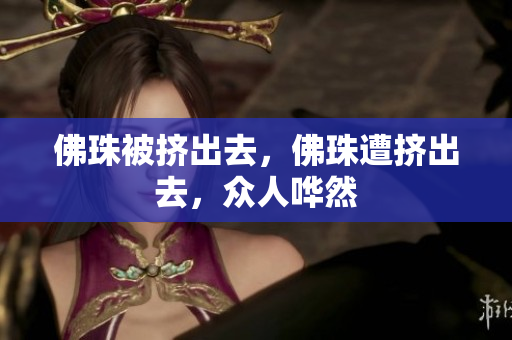 佛珠被挤出去，佛珠遭挤出去，众人哗然