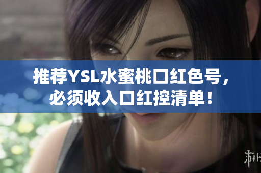 推荐YSL水蜜桃口红色号，必须收入口红控清单！