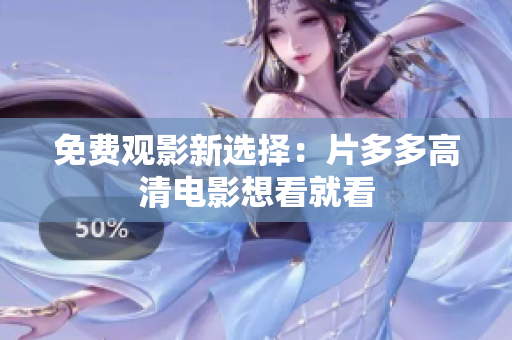 免费观影新选择：片多多高清电影想看就看