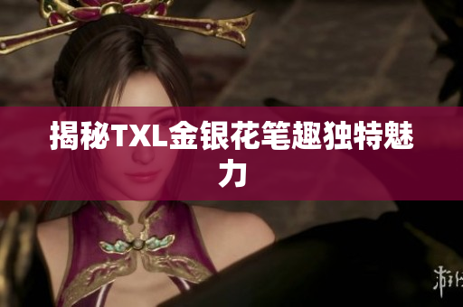 揭秘TXL金银花笔趣独特魅力