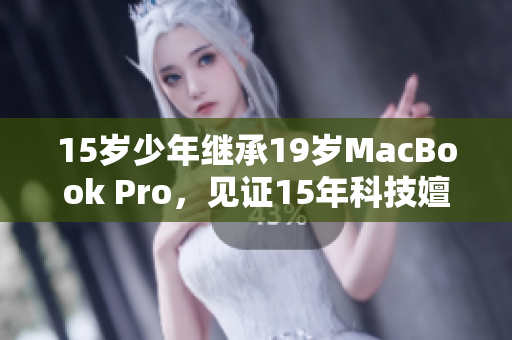 15岁少年继承19岁MacBook Pro，见证15年科技嬗变