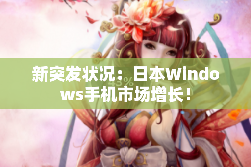 新突发状况：日本Windows手机市场增长！
