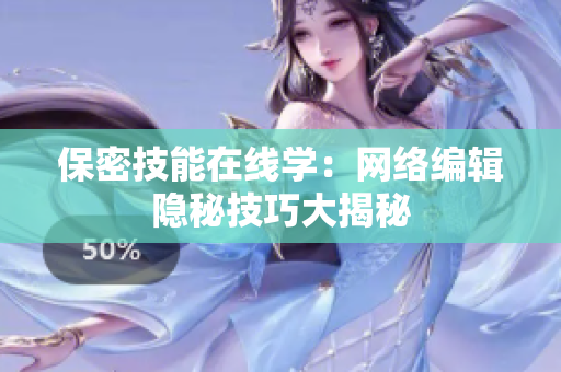 保密技能在线学：网络编辑隐秘技巧大揭秘
