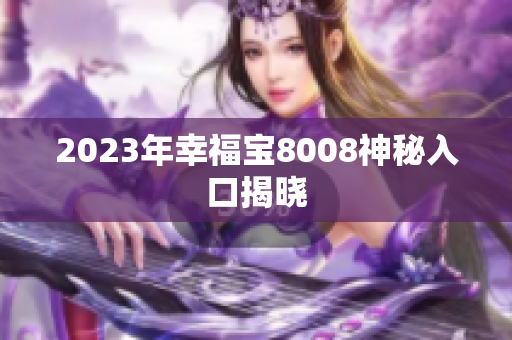 2023年幸福宝8008神秘入口揭晓