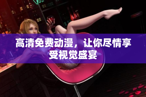 高清免费动漫，让你尽情享受视觉盛宴