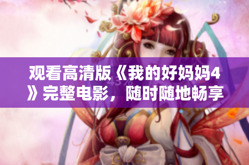 观看高清版《我的好妈妈4》完整电影，随时随地畅享美好剧情