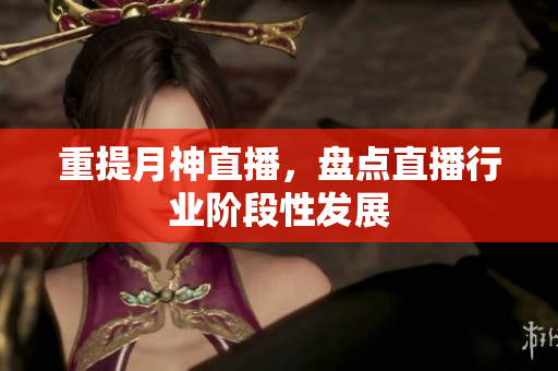 重提月神直播，盘点直播行业阶段性发展