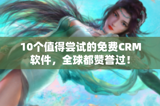 10个值得尝试的免费CRM软件，全球都赞誉过！