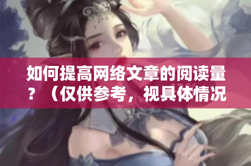 如何提高网络文章的阅读量？（仅供参考，视具体情况而定）