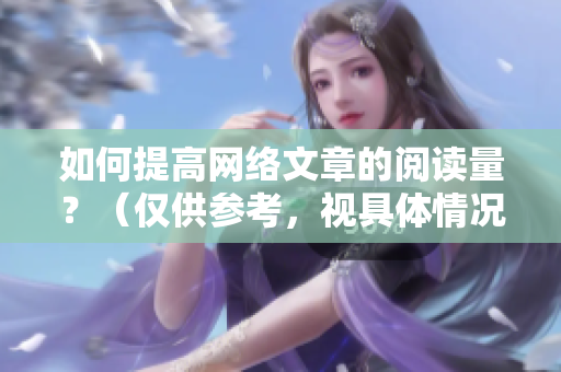 如何提高网络文章的阅读量？（仅供参考，视具体情况而定）