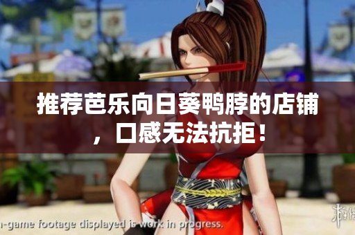 推荐芭乐向日葵鸭脖的店铺，口感无法抗拒！