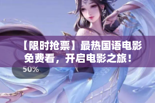 【限时抢票】最热国语电影免费看，开启电影之旅！