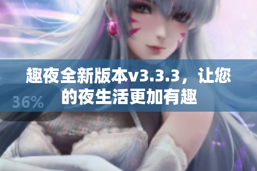 趣夜全新版本v3.3.3，让您的夜生活更加有趣