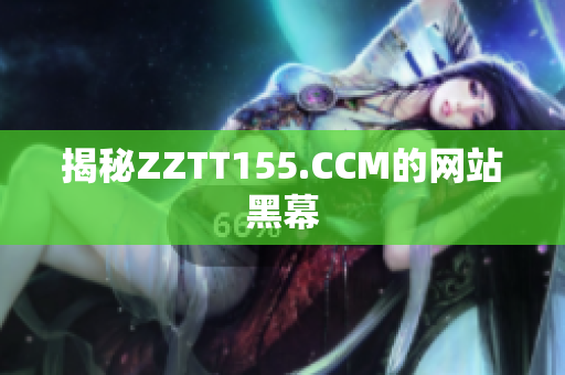 揭秘ZZTT155.CCM的网站黑幕