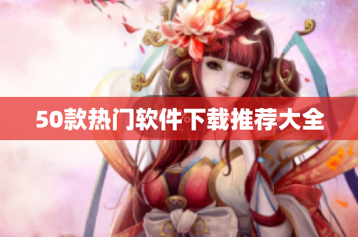 50款热门软件下载推荐大全