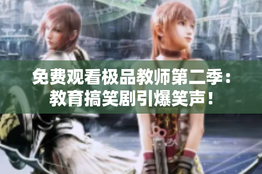 免费观看极品教师第二季：教育搞笑剧引爆笑声！
